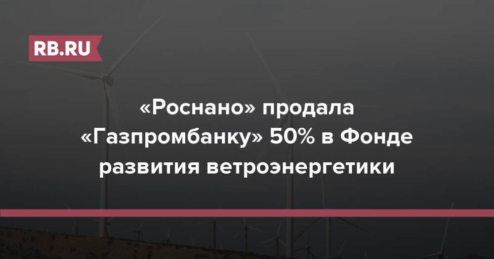 «Роснано» продала «Газпромбанку» 50% в Фонде развития ветроэнергетики