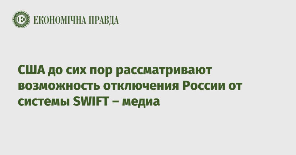 США до сих пор рассматривают возможность отключения России от системы SWIFT – медиа