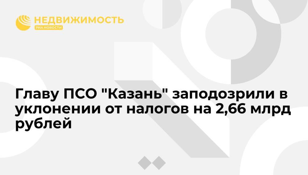 Главу ПСО "Казань" заподозрили в уклонении от налогов на 2,66 млрд рублей