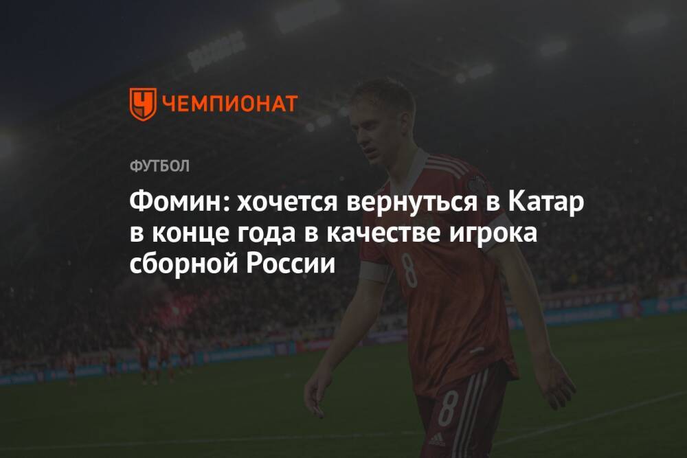 Фомин: хочется вернуться в Катар в конце года в качестве игрока сборной России