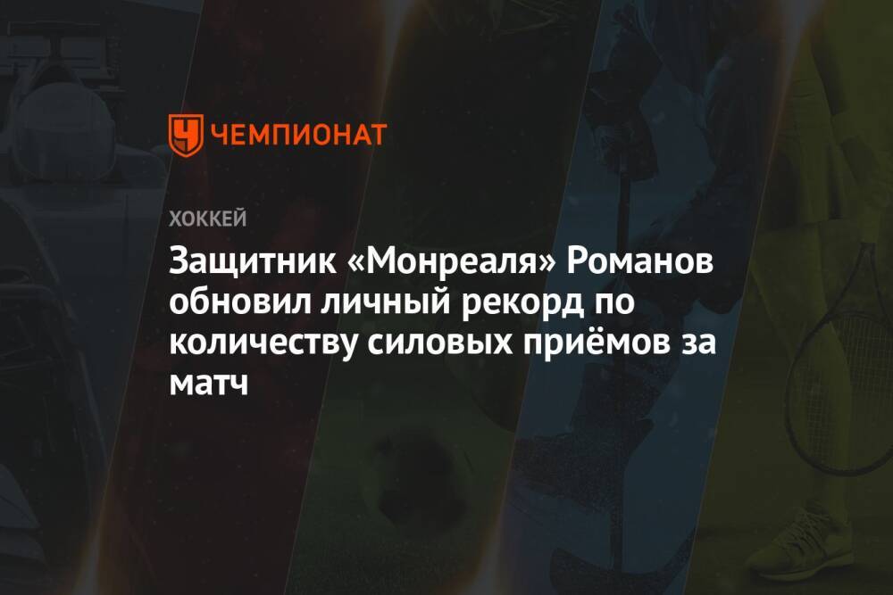 Защитник «Монреаля» Романов обновил личный рекорд по количеству силовых приёмов за матч