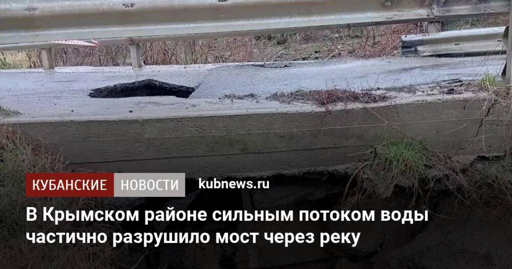 В Крымском районе сильный поток воды частично разрушил мост через реку