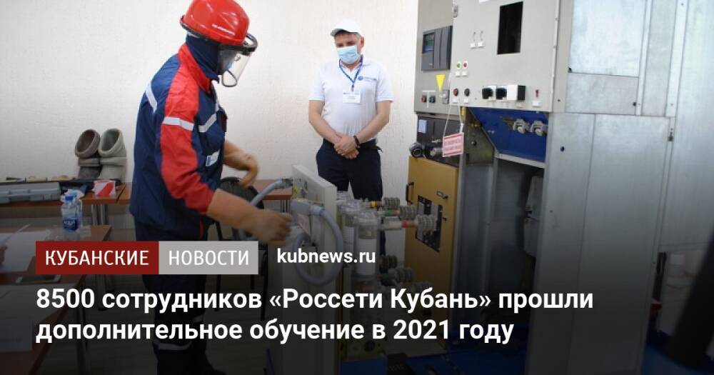 8500 сотрудников «Россети Кубань» прошли дополнительное обучение в 2021 году