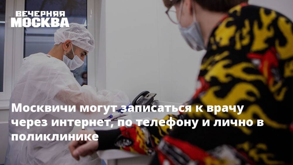 Москвичи могут записаться к врачу через интернет, по телефону и лично в поликлинике