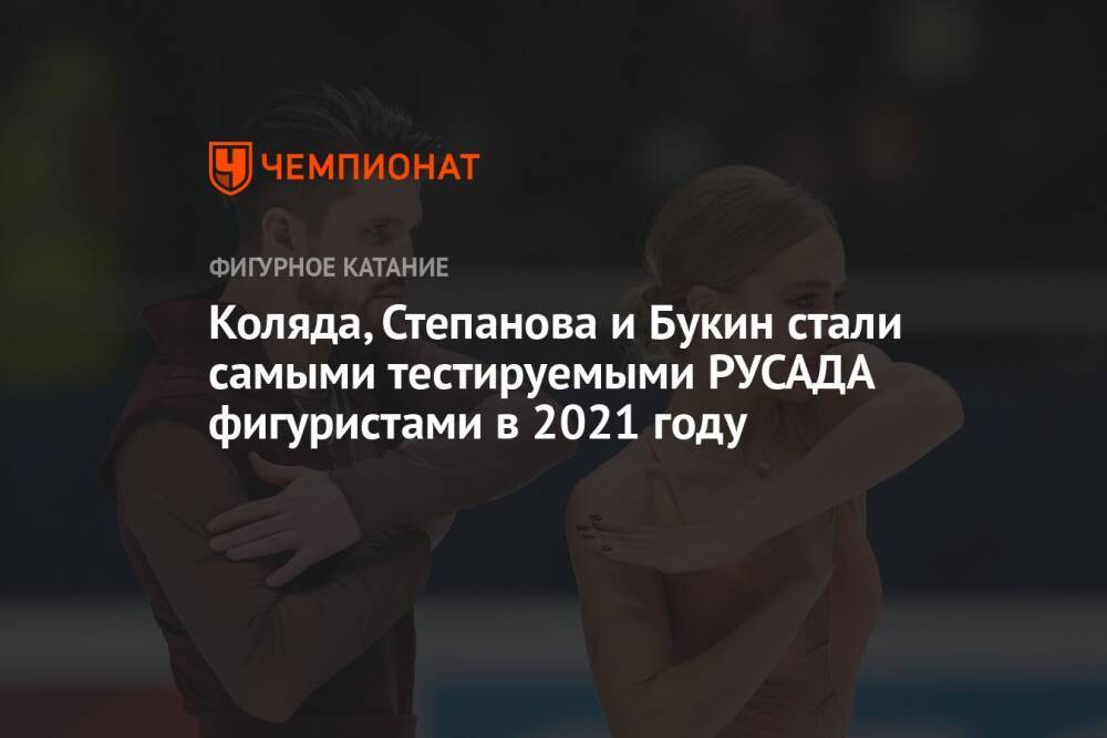 Коляда, Степанова и Букин стали самыми тестируемыми РУСАДА фигуристами в 2021 году