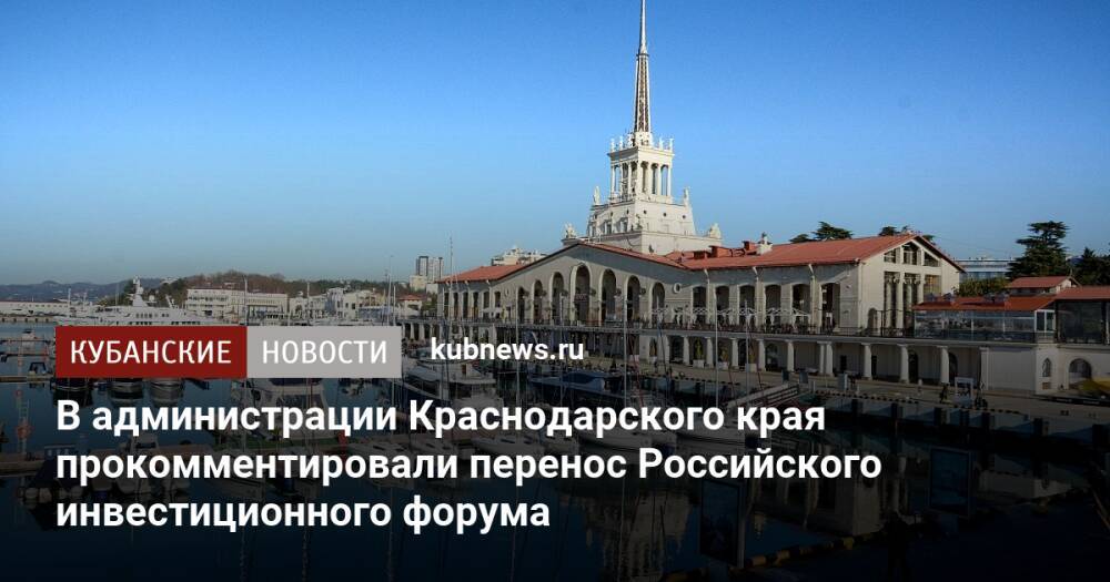 В администрации Краснодарского края прокомментировали перенос Российского инвестиционного форума