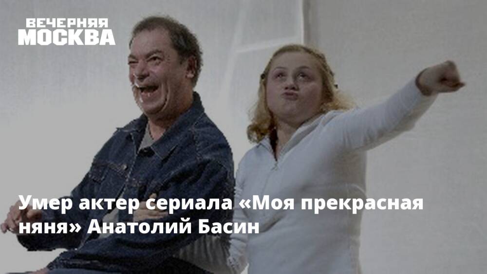 Умер актер сериала «Моя прекрасная няня» Анатолий Басин