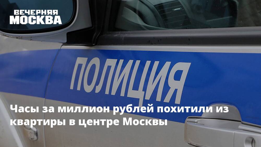 Часы за миллион рублей похитили из квартиры в центре Москвы