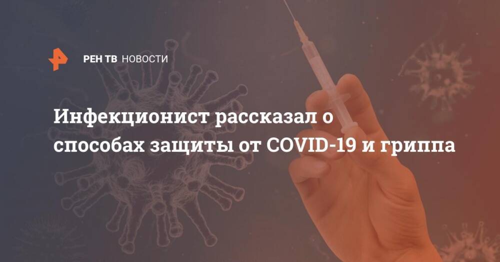 Инфекционист рассказал о способах защиты от COVID-19 и гриппа