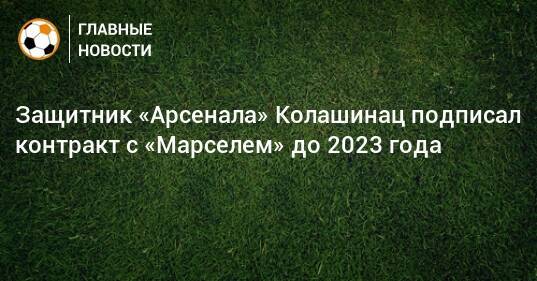 Защитник «Арсенала» Колашинац подписал контракт с «Марселем» до 2023 года