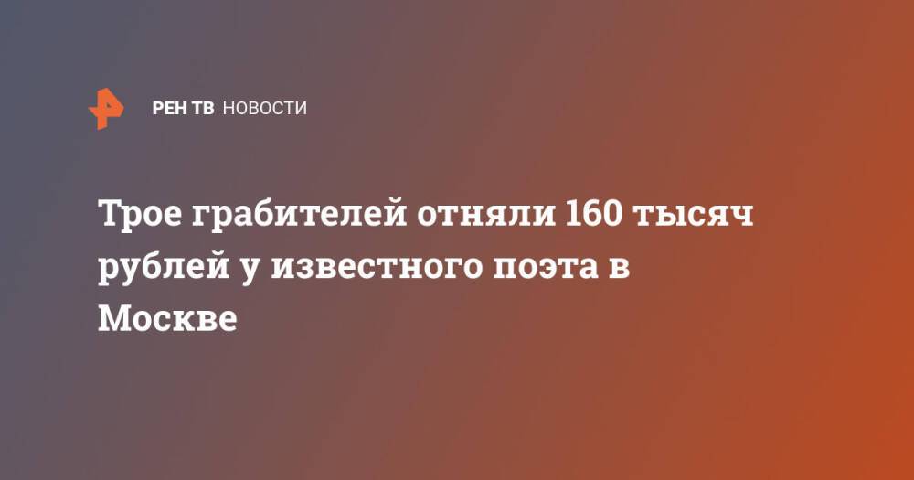 Трое грабителей отняли 160 тысяч рублей у известного поэта в Москве