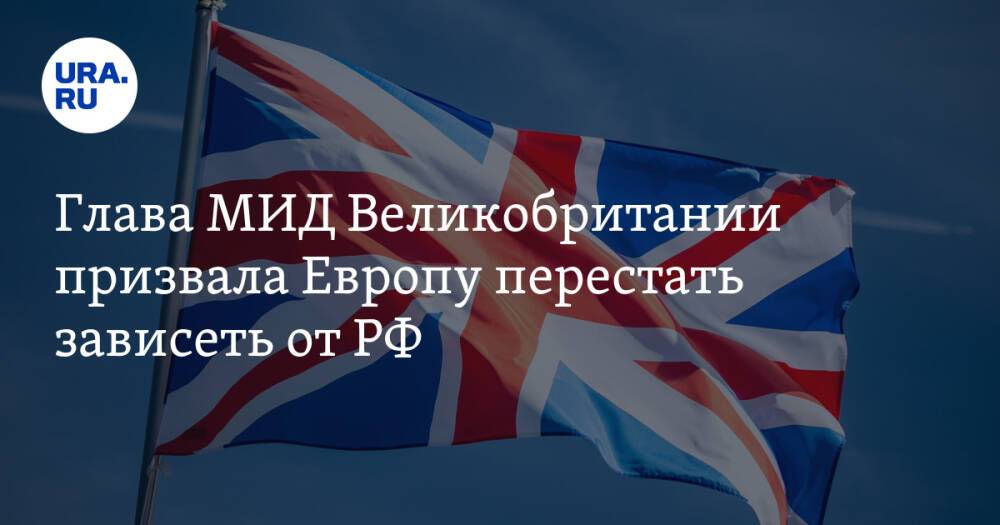 Глава МИД Великобритании призвала Европу перестать зависеть от РФ