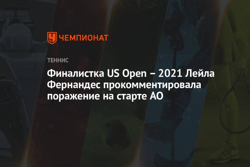 Финалистка US Open – 2021 Лейла Фернандес прокомментировала поражение на старте AO
