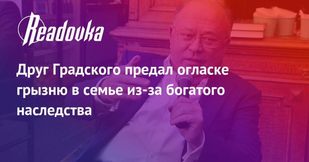 Друг Градского предал огласке грызню в семье из-за богатого наследства