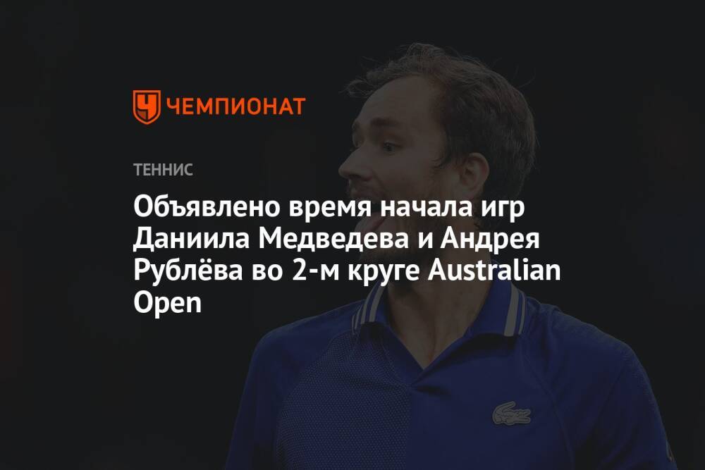 Australian Open — 2022, второй круг: когда начнётся матч Даниила Медведева, когда играет Андрей Рублёв