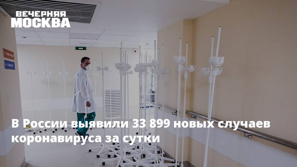 В России выявили 33 899 новых случаев коронавируса за сутки