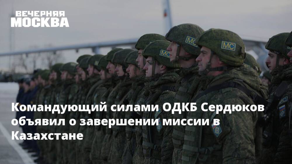 Командующий силами ОДКБ Сердюков объявил о завершении миссии в Казахстане