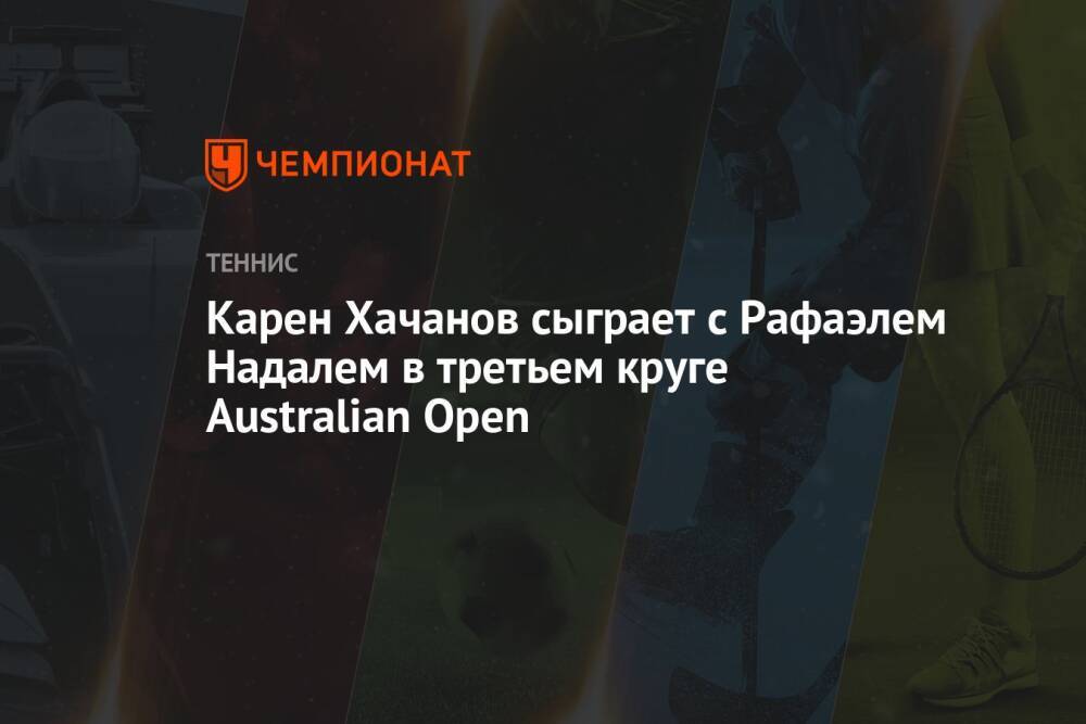 Карен Хачанов сыграет с Рафаэлем Надалем в третьем круге Australian Open