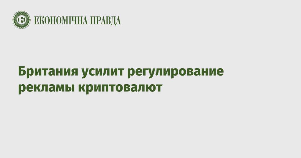 Британия усилит регулирование рекламы криптовалют