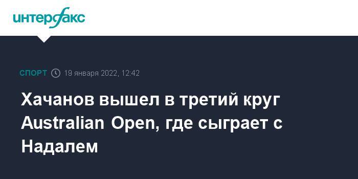 Хачанов вышел в третий круг Australian Open, где сыграет с Надалем