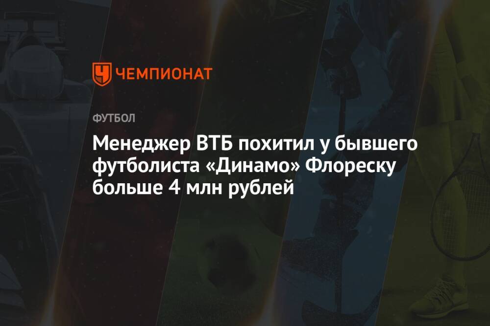 Менеджер ВТБ похитил у бывшего футболиста «Динамо» Флореску больше 4 млн рублей