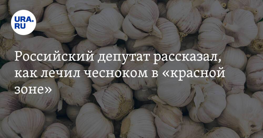 Российский депутат рассказал, как лечил чесноком в «красной зоне». Видео