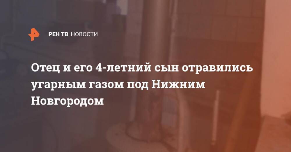 Отец и его 4-летний сын отравились угарным газом под Нижним Новгородом
