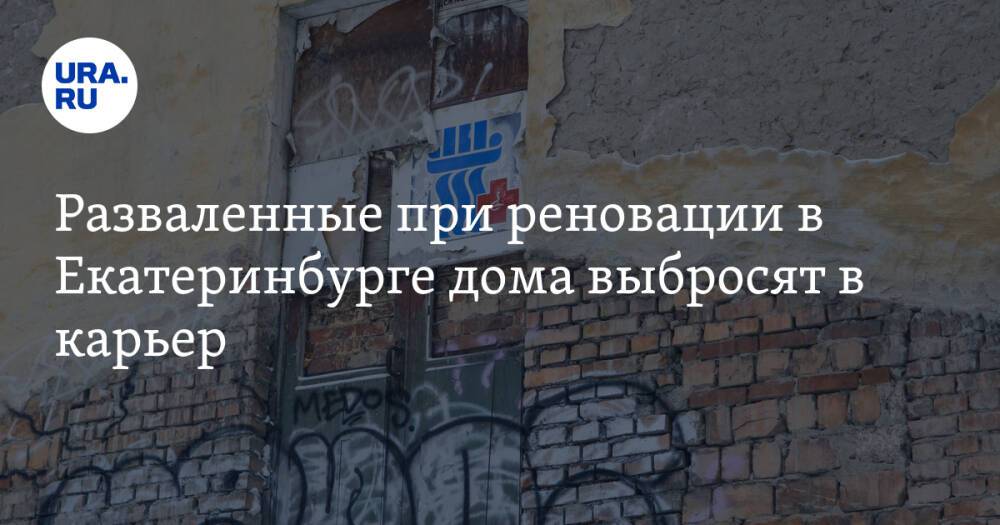 Разваленные при реновации в Екатеринбурге дома выбросят в карьер