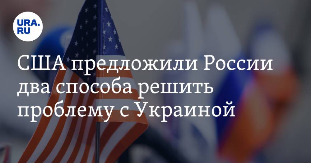 США предложили России два способа решить проблему с Украиной