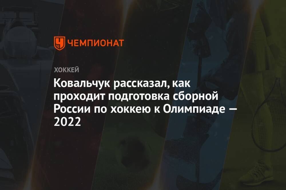 Ковальчук рассказал, как проходит подготовка сборной России по хоккею к Олимпиаде — 2022