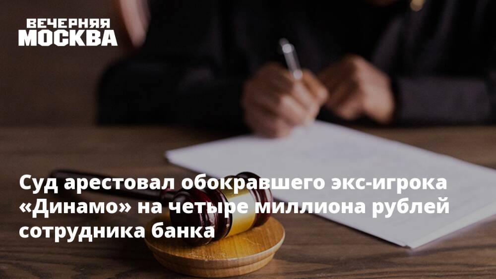 Суд арестовал обокравшего экс-игрока «Динамо» на четыре миллиона рублей сотрудника банка