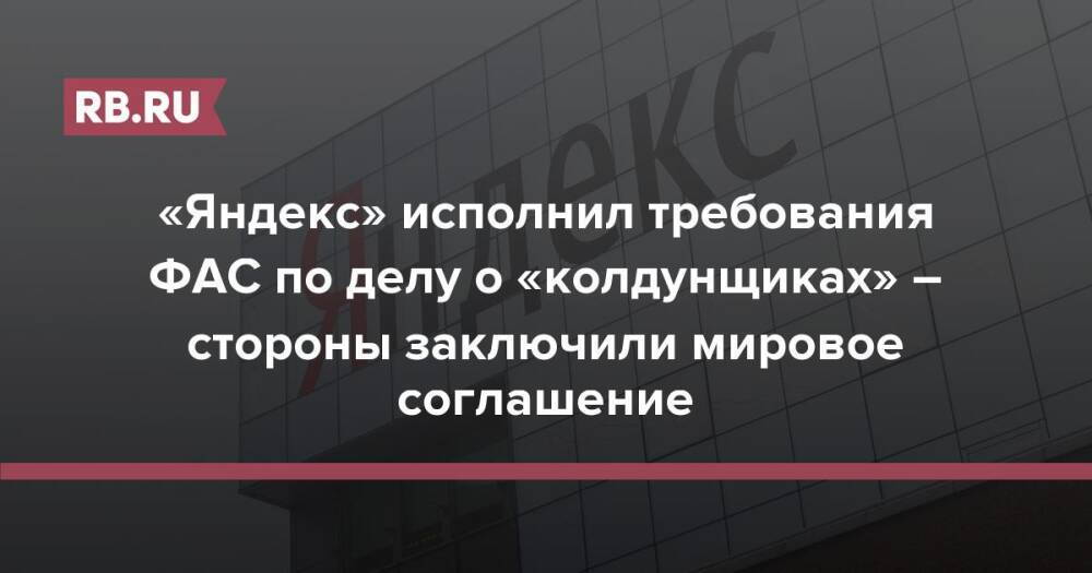 «Яндекс» исполнил требования ФАС по делу о «колдунщиках» – стороны заключили мировое соглашение