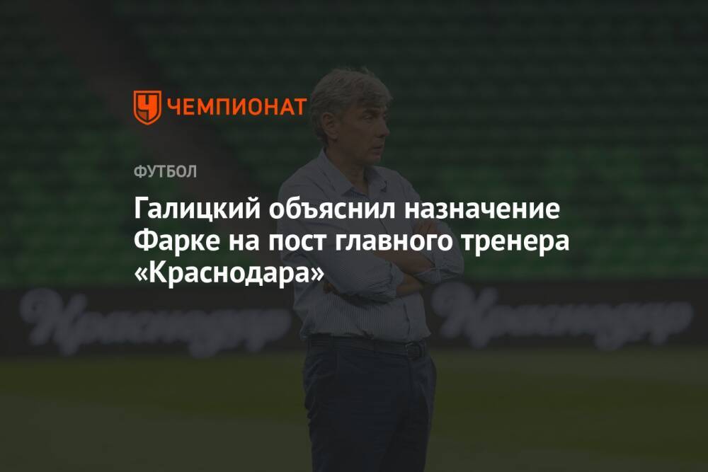 Галицкий объяснил назначение Фарке на пост главного тренера «Краснодара»