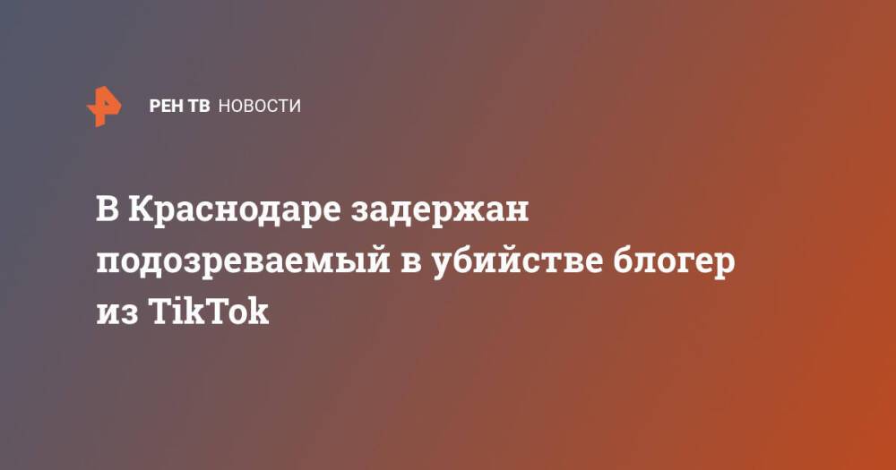 Подозреваемого в убийстве блогера из TikTok задержали в Краснодаре