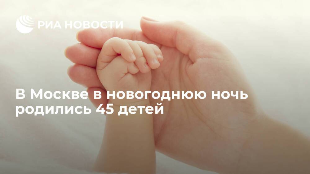 В Москве в новогоднюю ночь родились 45 детей, из них 24 девочки и 21 мальчик