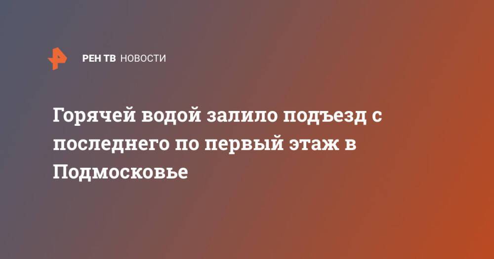 Горячей водой залило подъезд с последнего по первый этаж в Подмосковье