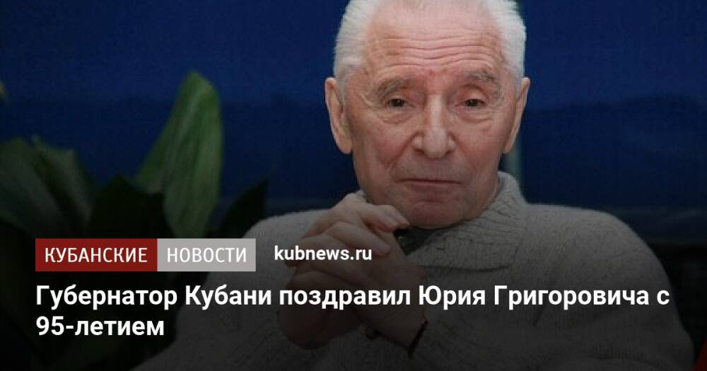 Губернатор Кубани поздравил Юрия Григоровича с 95-летием