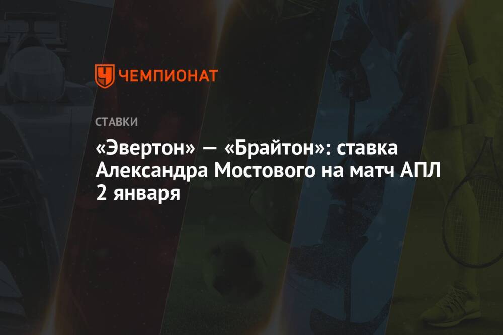 «Эвертон» — «Брайтон»: ставка Александра Мостового на матч АПЛ 2 января