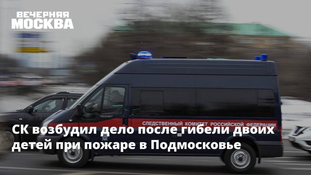 СК возбудил дело после гибели двоих детей при пожаре в Подмосковье