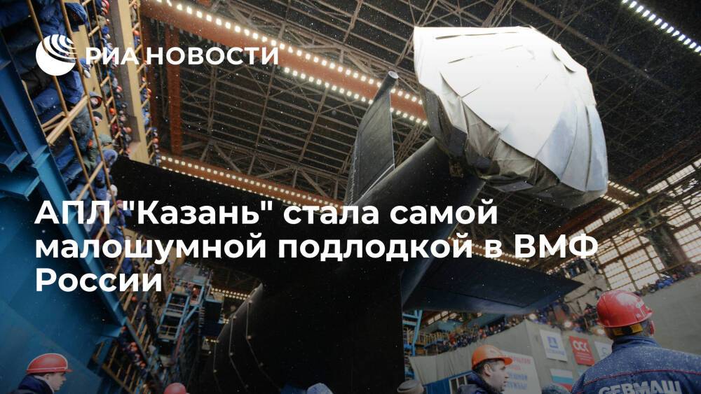 Глава "Севмаша" Будниченко: АПЛ "Казань" стала самой малошумной подлодкой в ВМФ России
