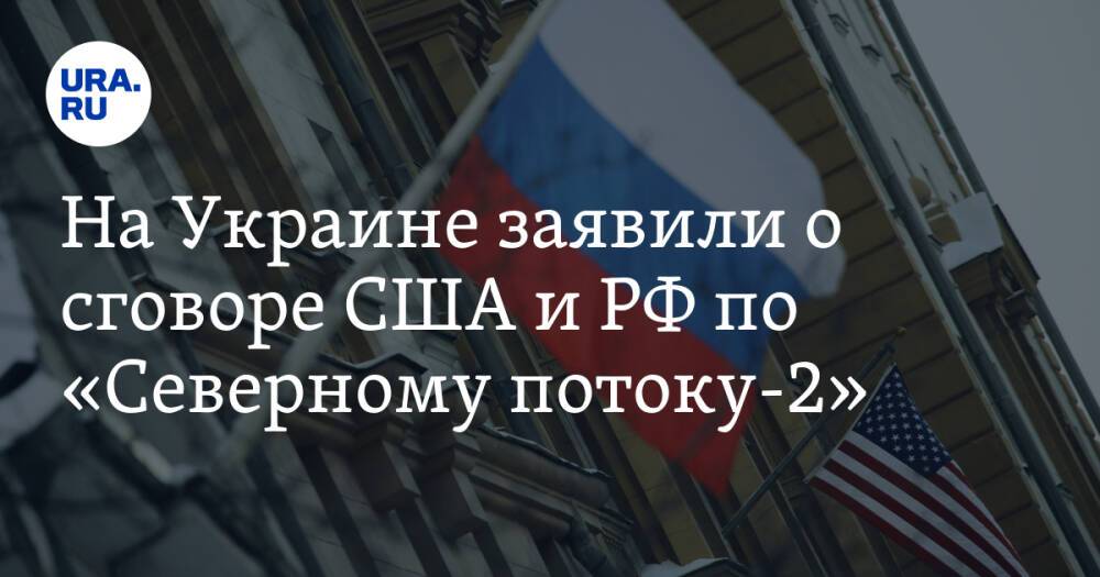 На Украине заявили о сговоре США и РФ по «Северному потоку-2». «Развели цирк»