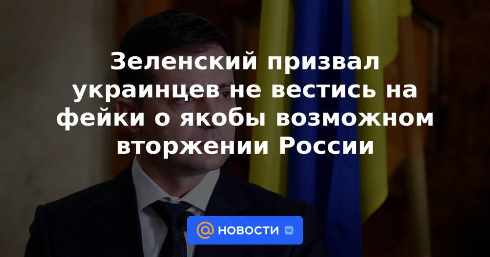 Зеленский призвал украинцев не вестись на фейки о якобы возможном вторжении России