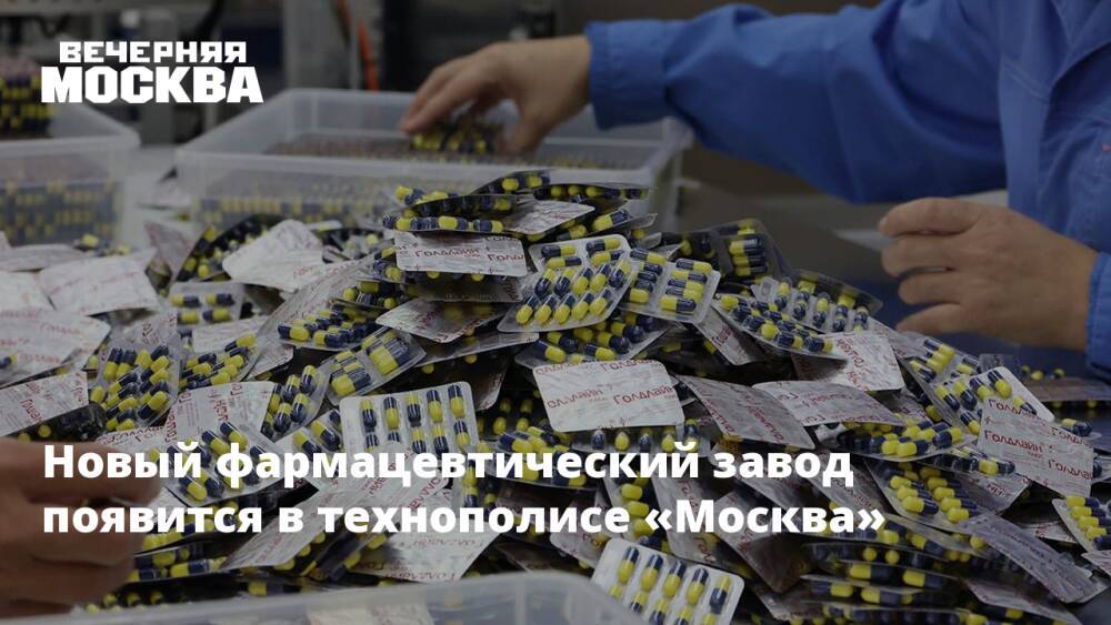 Новый фармацевтический завод появится в технополисе «Москва»