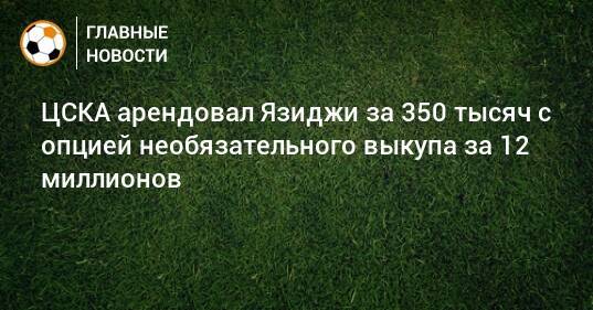 ЦСКА арендовал Язиджи за 350 тысяч с опцией необязательного выкупа за 12 миллионов