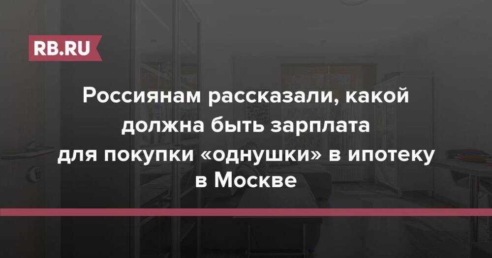 Россиянам рассказали, какой должна быть зарплата для покупки «однушки» в ипотеку в Москве