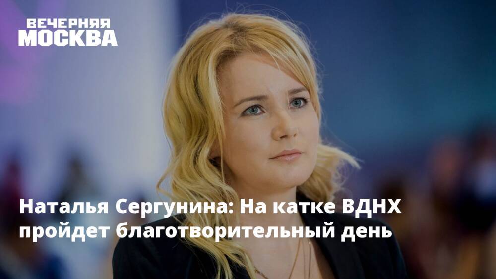 Наталья Сергунина: На катке ВДНХ пройдет благотворительный день