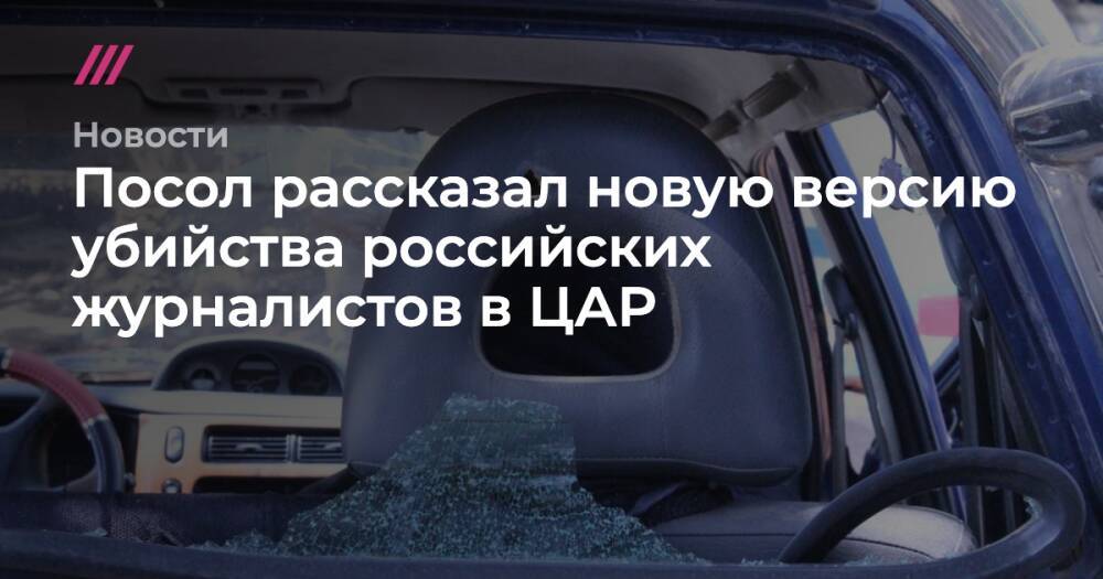Посол рассказал новую версию убийства российских журналистов в ЦАР