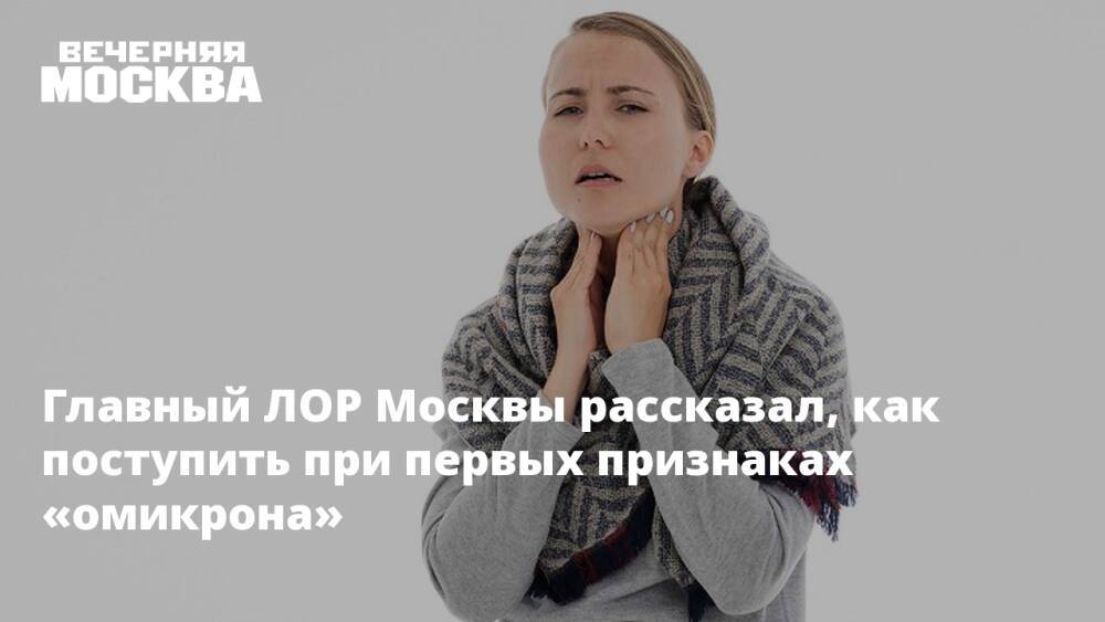 Главный ЛОР Москвы рассказал, как поступить при первых признаках «омикрона»