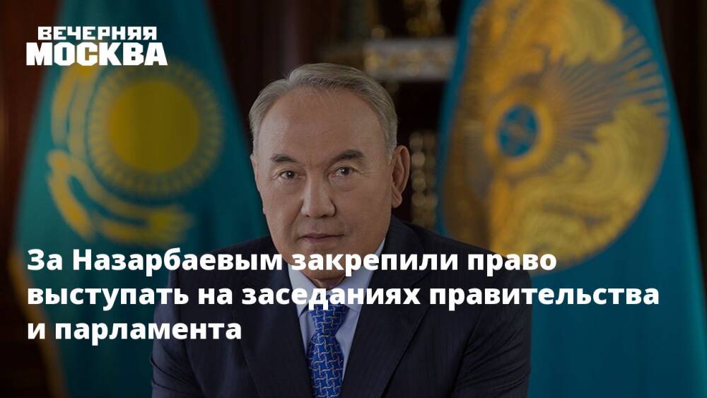 За Назарбаевым закрепили право выступать на заседаниях правительства и парламента