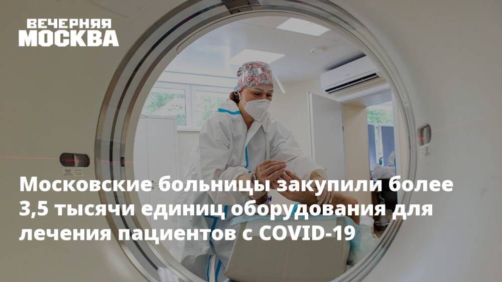 Московские больницы закупили более 3,5 тысячи единиц оборудования для лечения пациентов с COVID-19